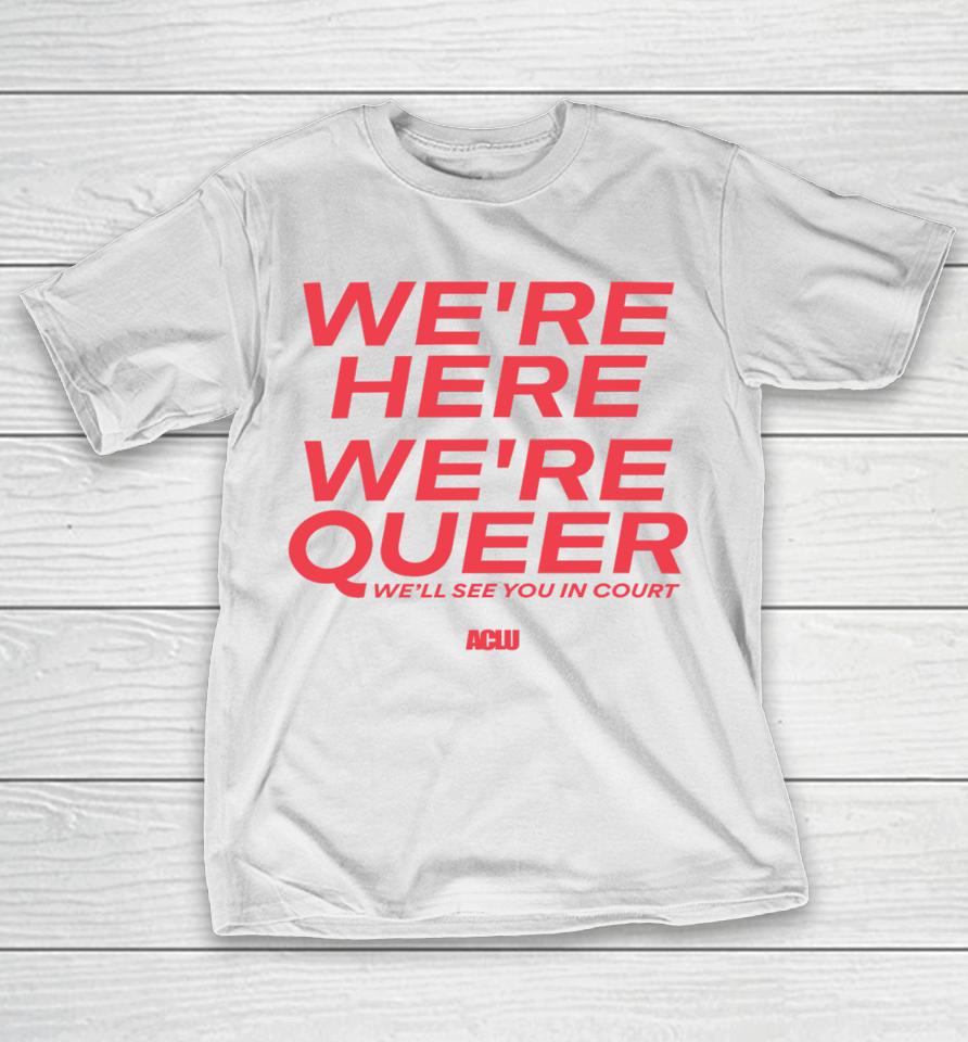 Aclu Merch We're Here We're Queer T-Shirt