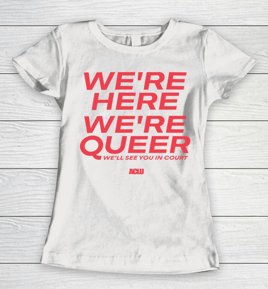 Aclu Merch We're Here We're Queer Women T-Shirt