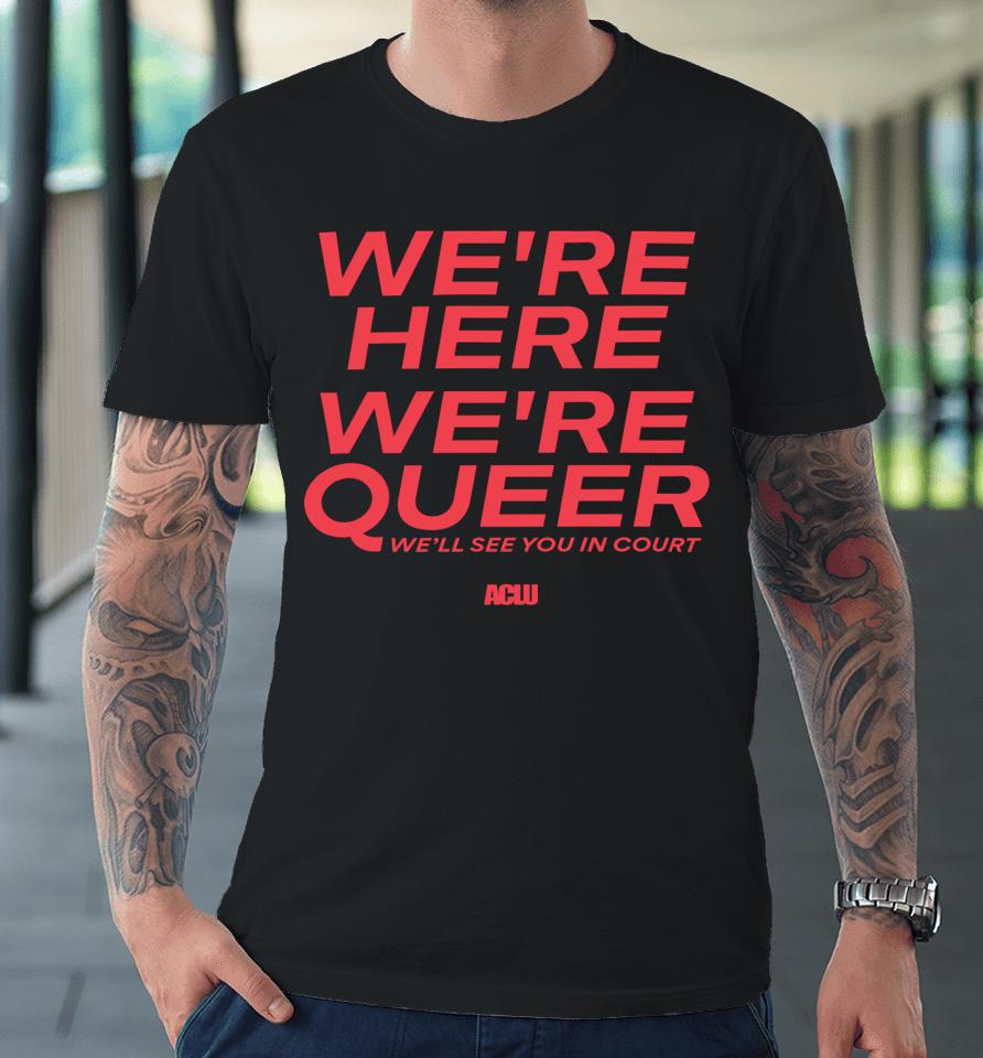 Aclu Shop American Civil Liberties Union We're Here We're Queer Premium T-Shirt