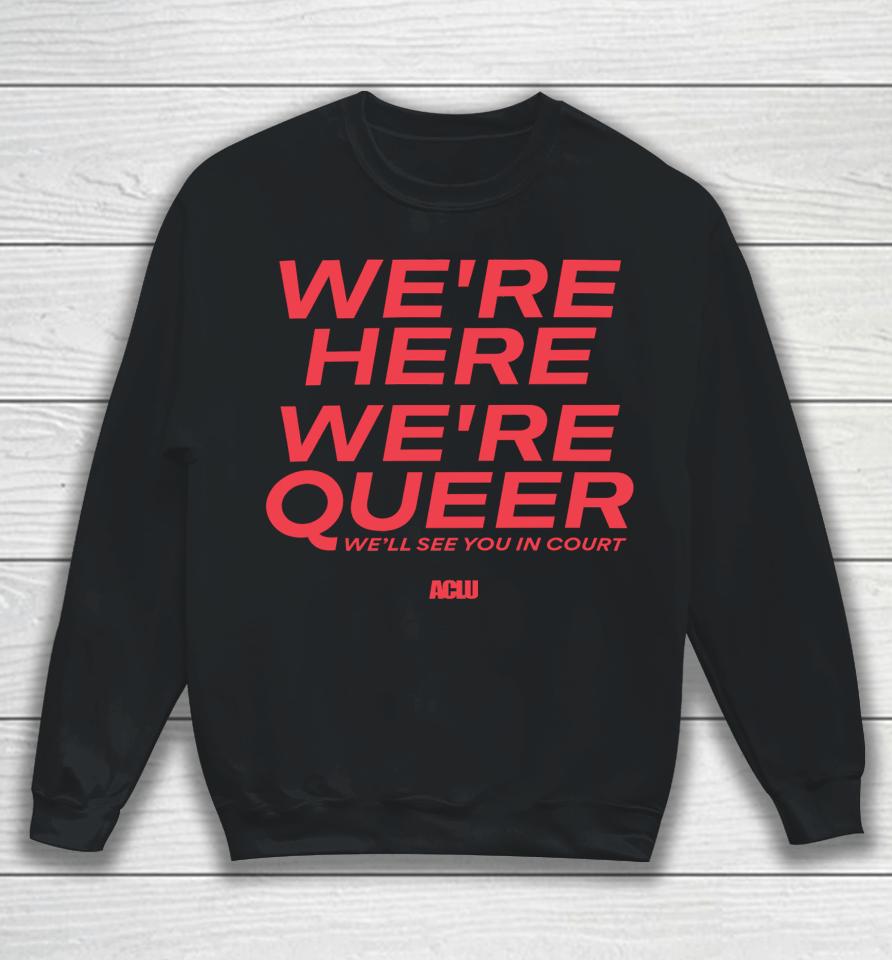 Aclu Shop American Civil Liberties Union We're Here We're Queer Sweatshirt