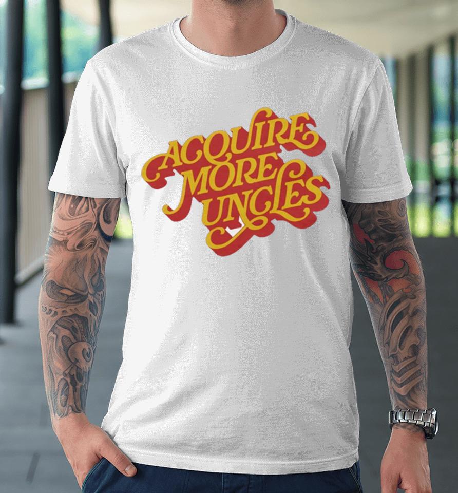 Acquire More Uncles Premium T-Shirt