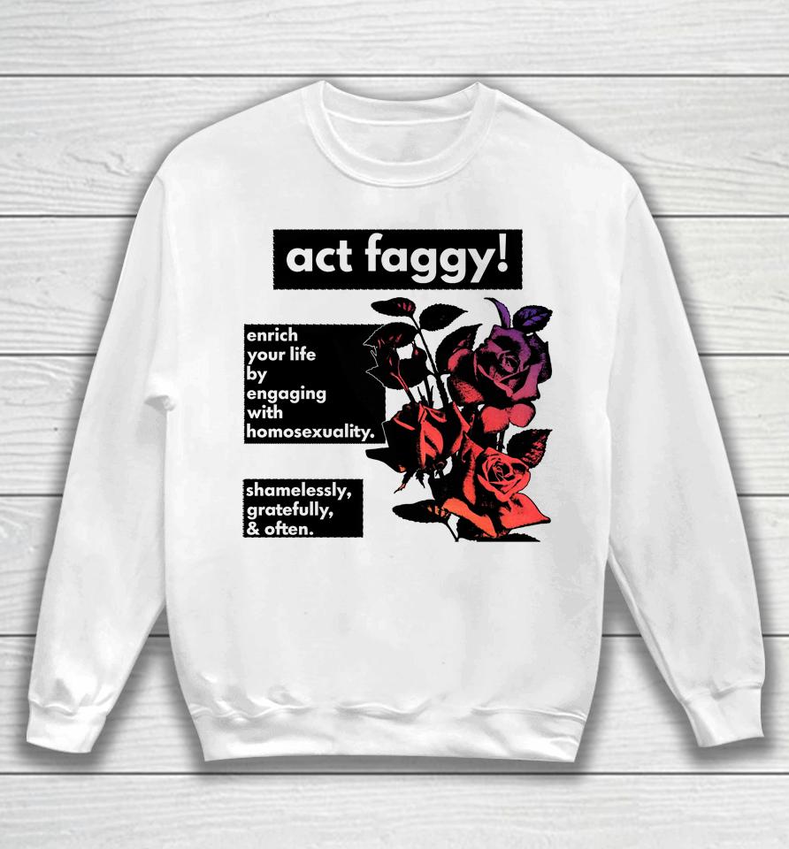 Act Faggy Enrich Your Life By Engaging With Homosexuality Sweatshirt