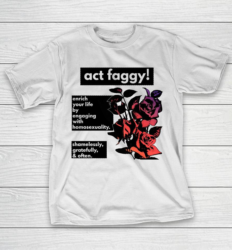 Act Faggy Enrich Your Life By Engaging With Homosexuality T-Shirt