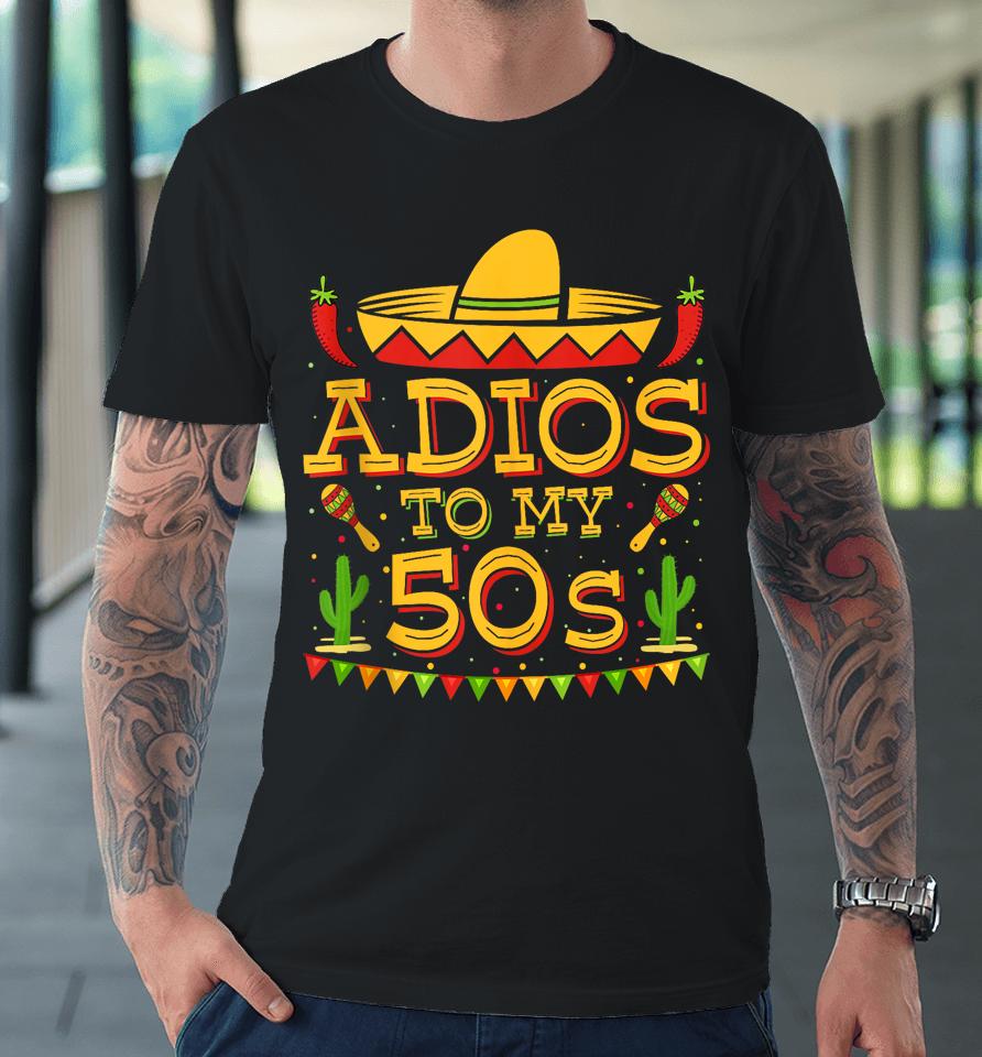 Adios To My 50S Decorations 60Th Birthday Cinco De Mayo 2024 Premium T-Shirt