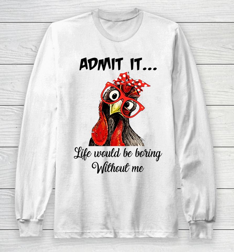 Admit It Life Would Be Boring Without Me Chicken Long Sleeve T-Shirt