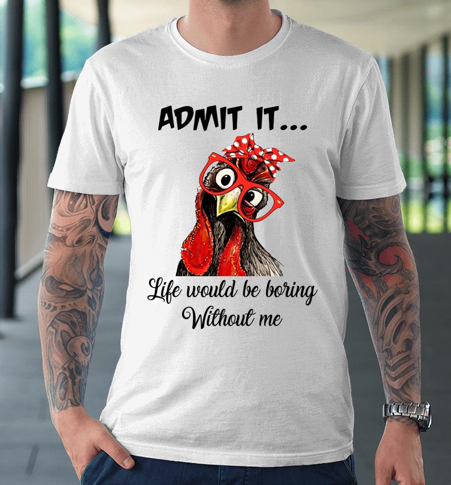 Admit It Life Would Be Boring Without Me Chicken Premium T-Shirt