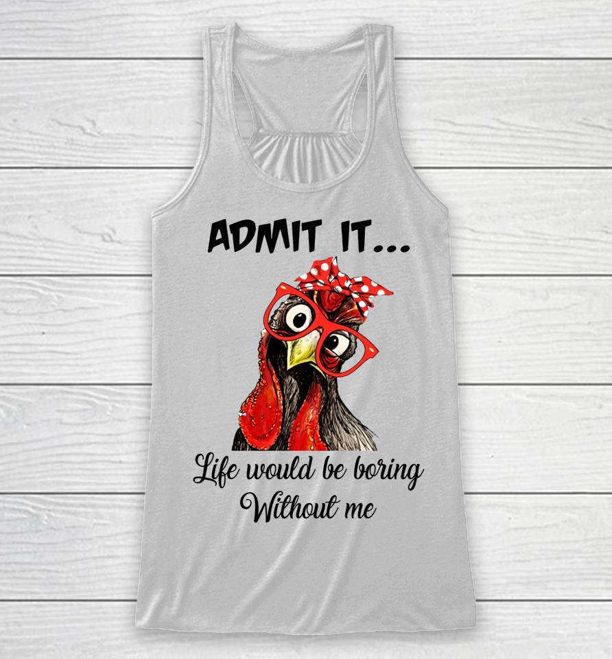 Admit It Life Would Be Boring Without Me Chicken Racerback Tank