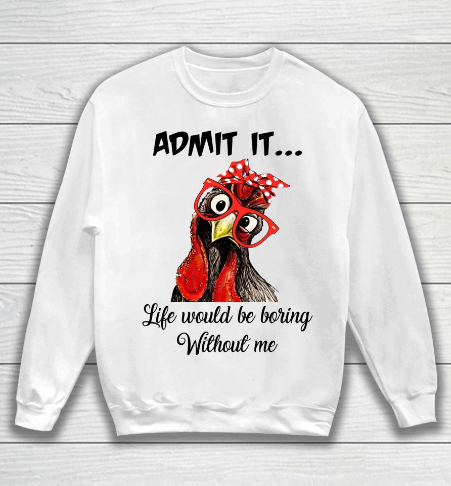 Admit It Life Would Be Boring Without Me Chicken Sweatshirt