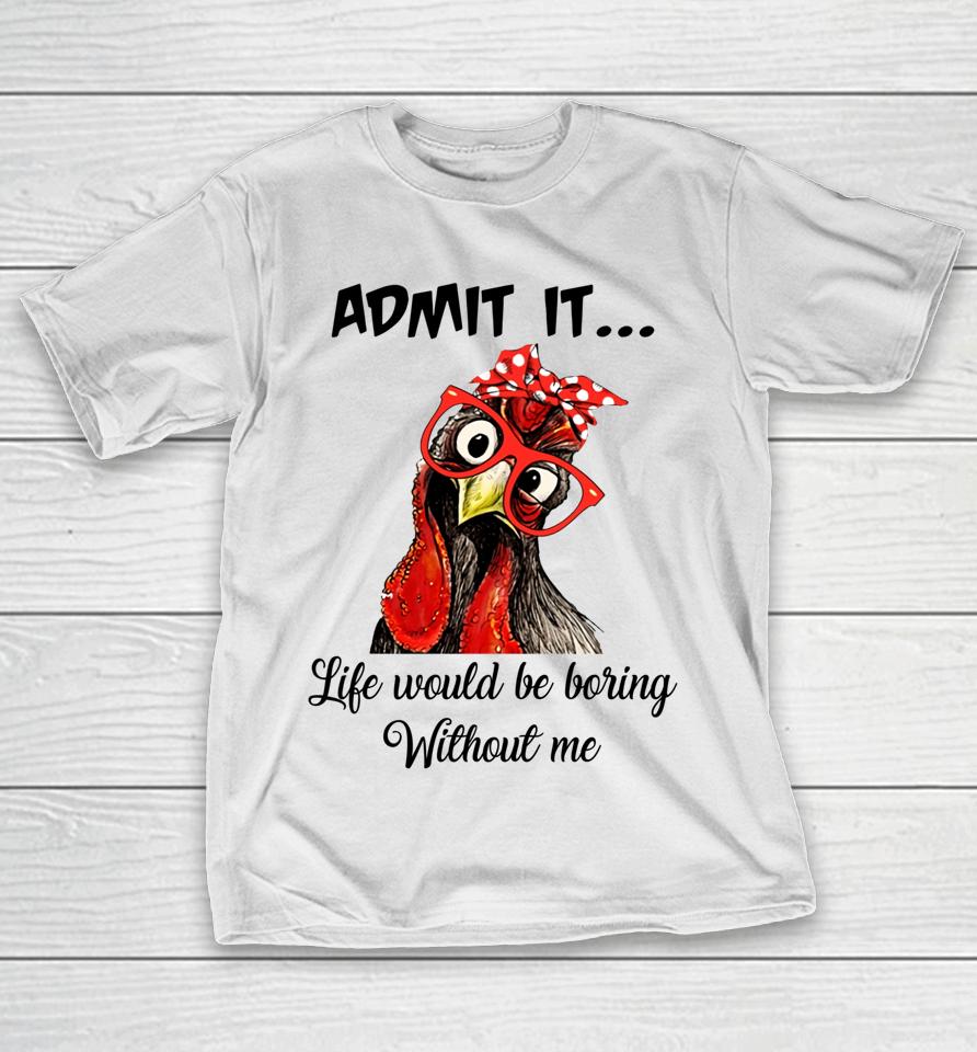 Admit It Life Would Be Boring Without Me Chicken T-Shirt