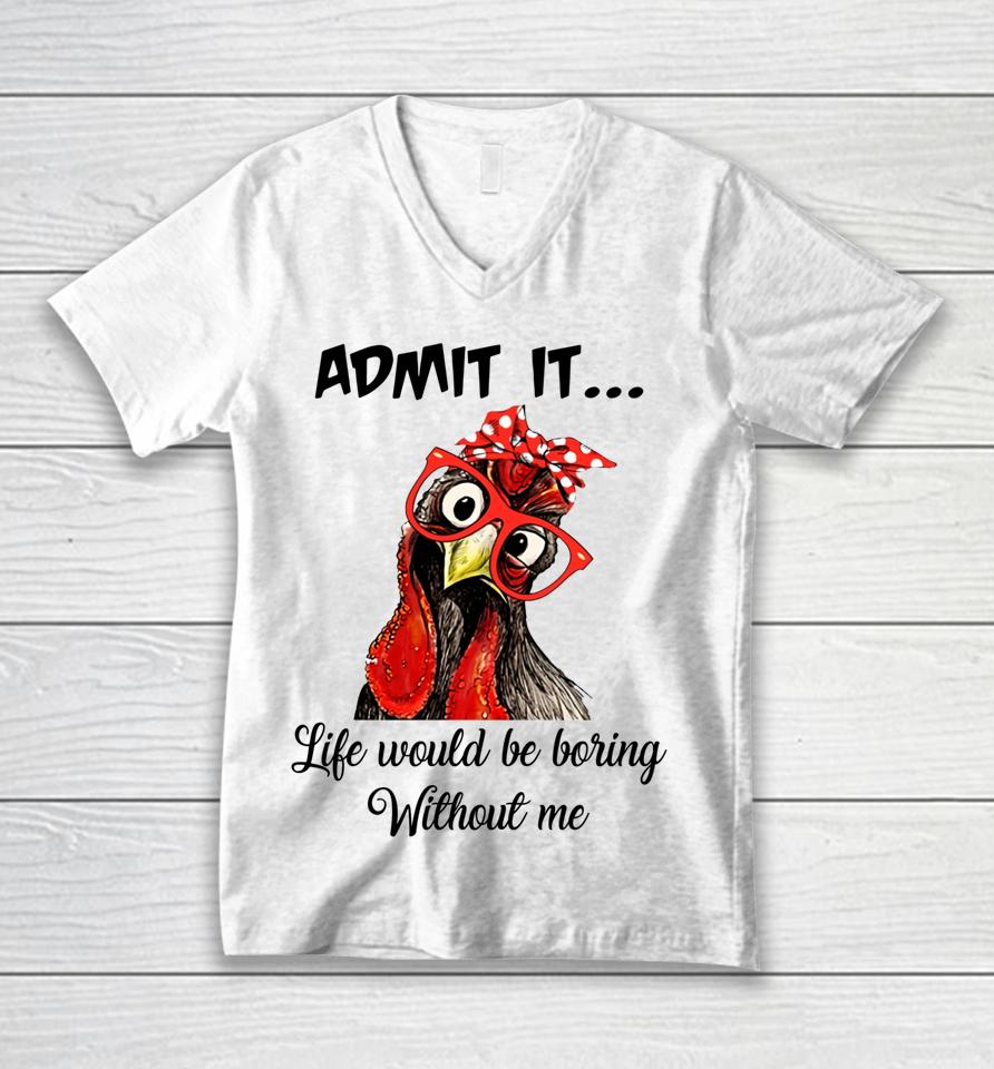 Admit It Life Would Be Boring Without Me Chicken Unisex V-Neck T-Shirt