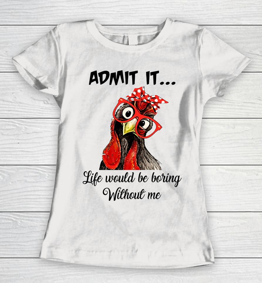 Admit It Life Would Be Boring Without Me Chicken Women T-Shirt