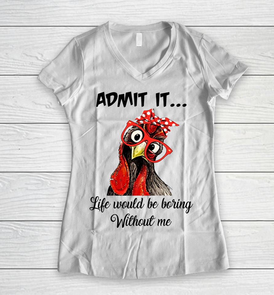 Admit It Life Would Be Boring Without Me Chicken Women V-Neck T-Shirt