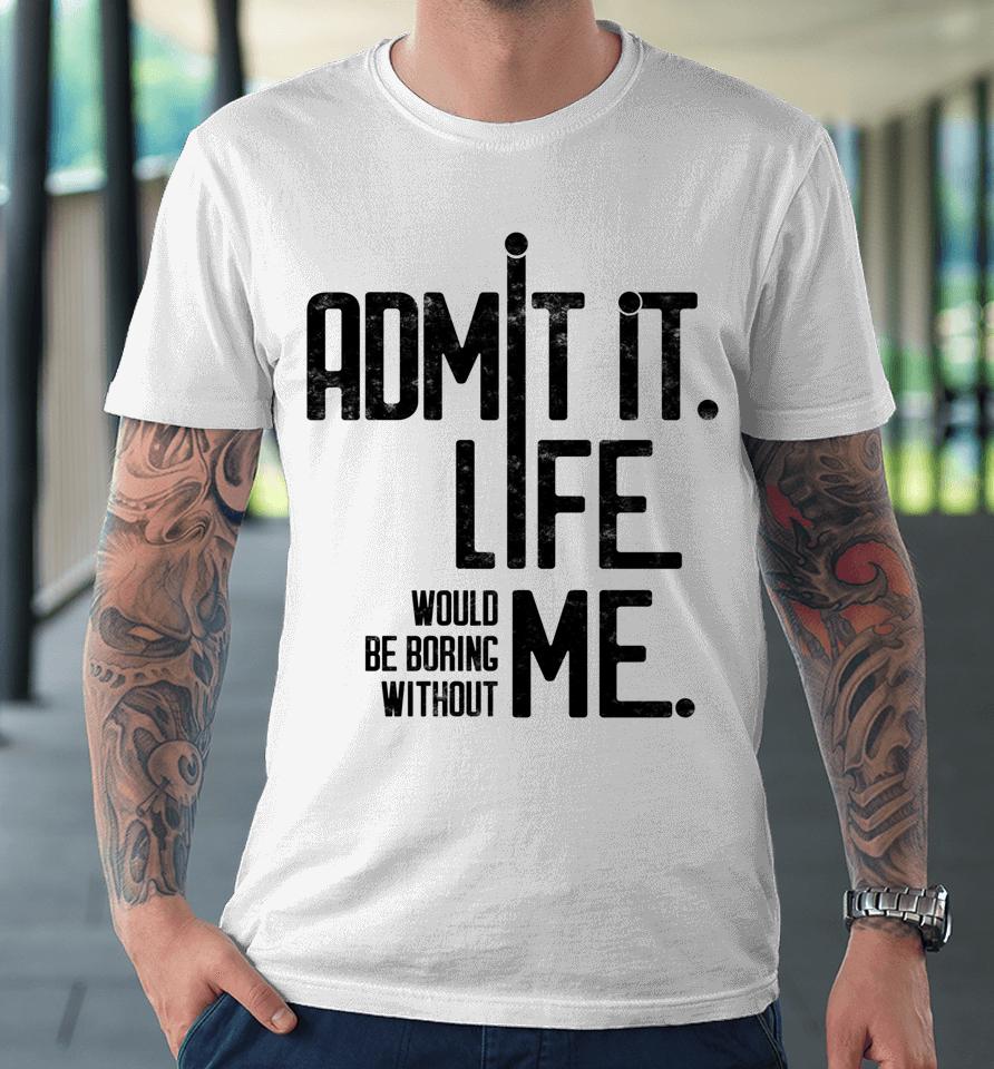 Admit It Life Would Be Boring Without Me Funny Saying Retro Premium T-Shirt