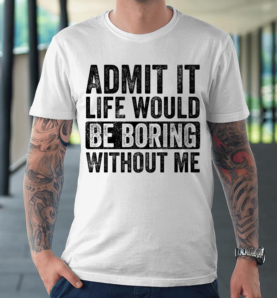 Admit It Life Would Be Boring Without Me Retro Premium T-Shirt