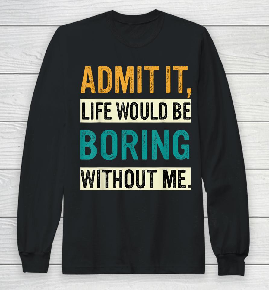 Admit It Life Would Be Boring Without Me Retro Long Sleeve T-Shirt