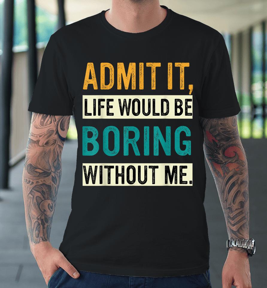 Admit It Life Would Be Boring Without Me Retro Premium T-Shirt