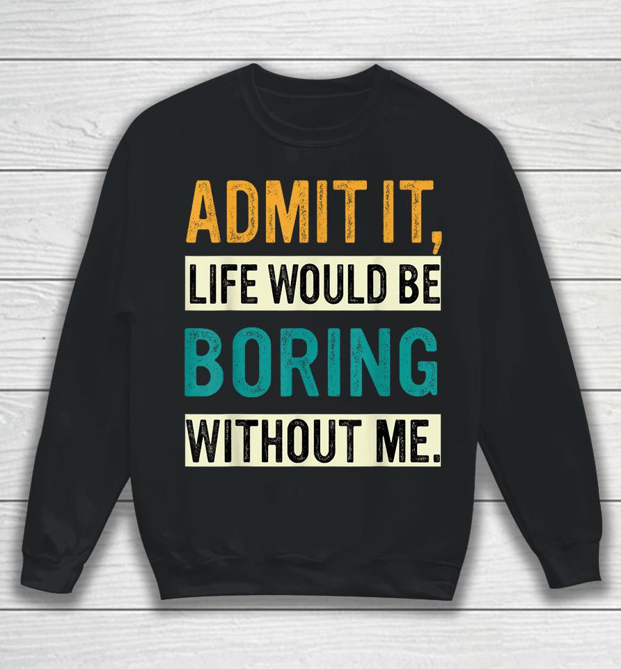 Admit It Life Would Be Boring Without Me Retro Sweatshirt