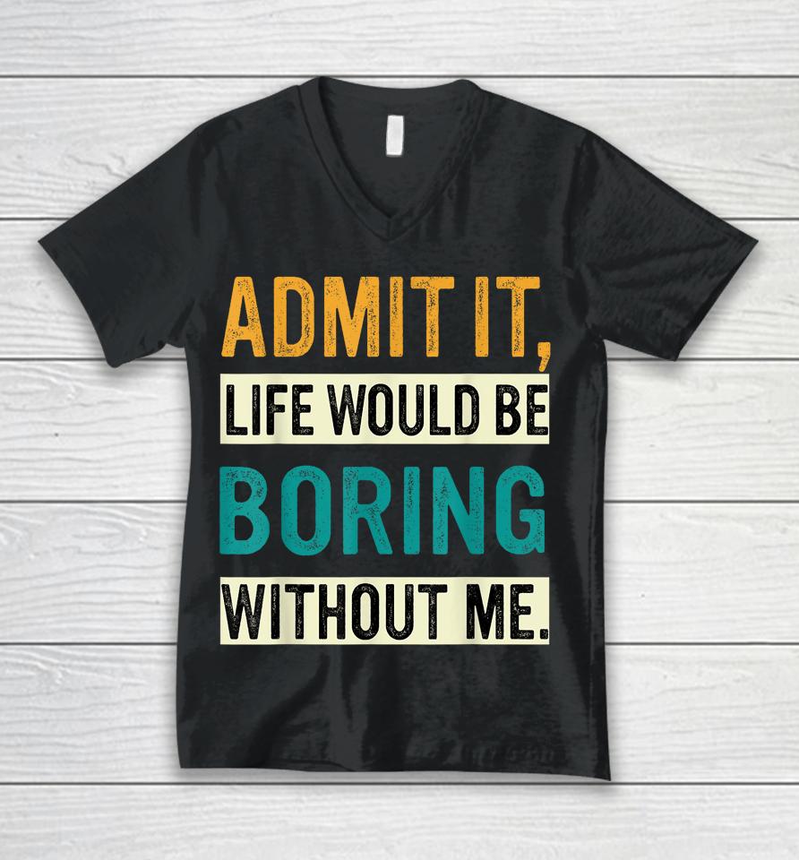 Admit It Life Would Be Boring Without Me Retro Unisex V-Neck T-Shirt