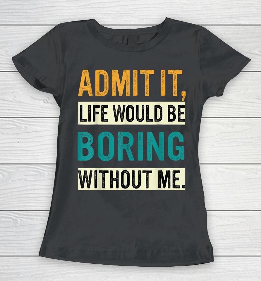 Admit It Life Would Be Boring Without Me Retro Women T-Shirt