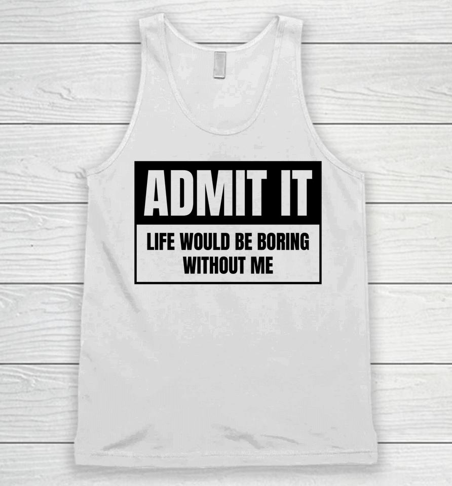 Admit It Life Would Be Boring Without Me Unisex Tank Top