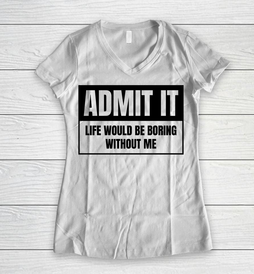 Admit It Life Would Be Boring Without Me Women V-Neck T-Shirt