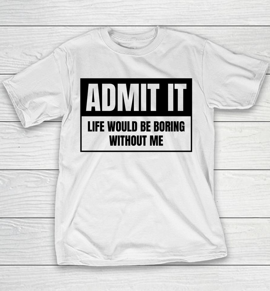 Admit It Life Would Be Boring Without Me Youth T-Shirt