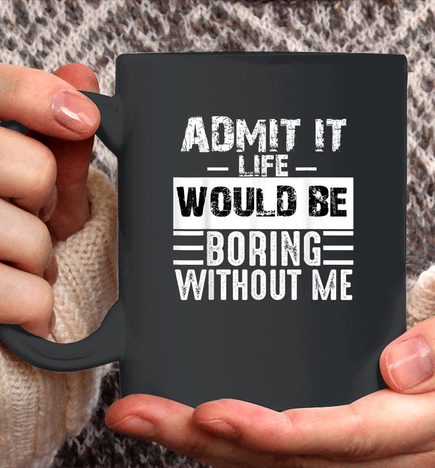Admit It Life Would Be Boring Without Me Coffee Mug