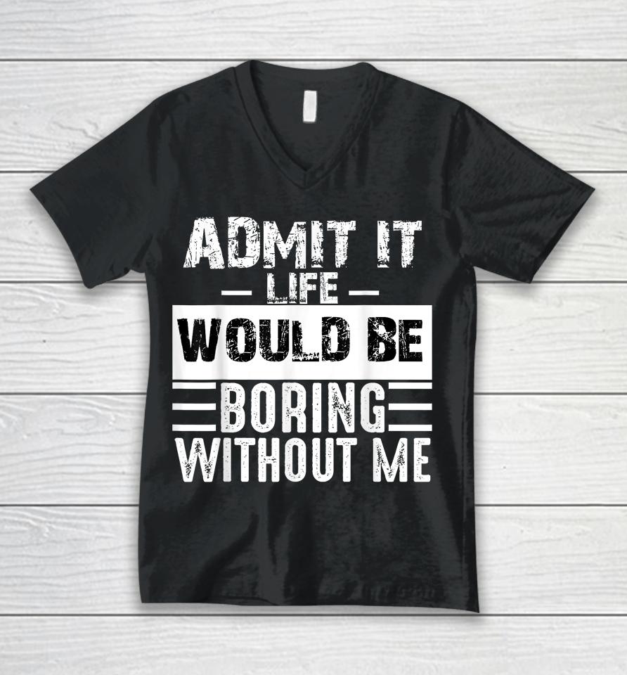 Admit It Life Would Be Boring Without Me Unisex V-Neck T-Shirt