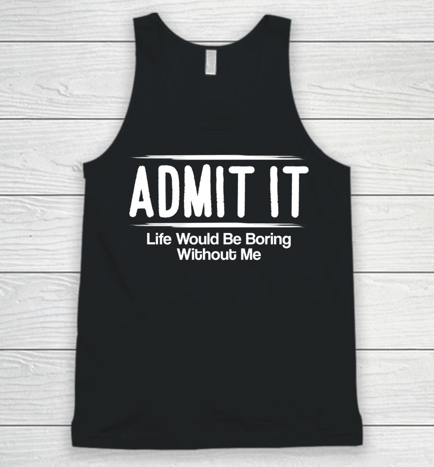 Admit It Life Would Be Boring Without Me Unisex Tank Top