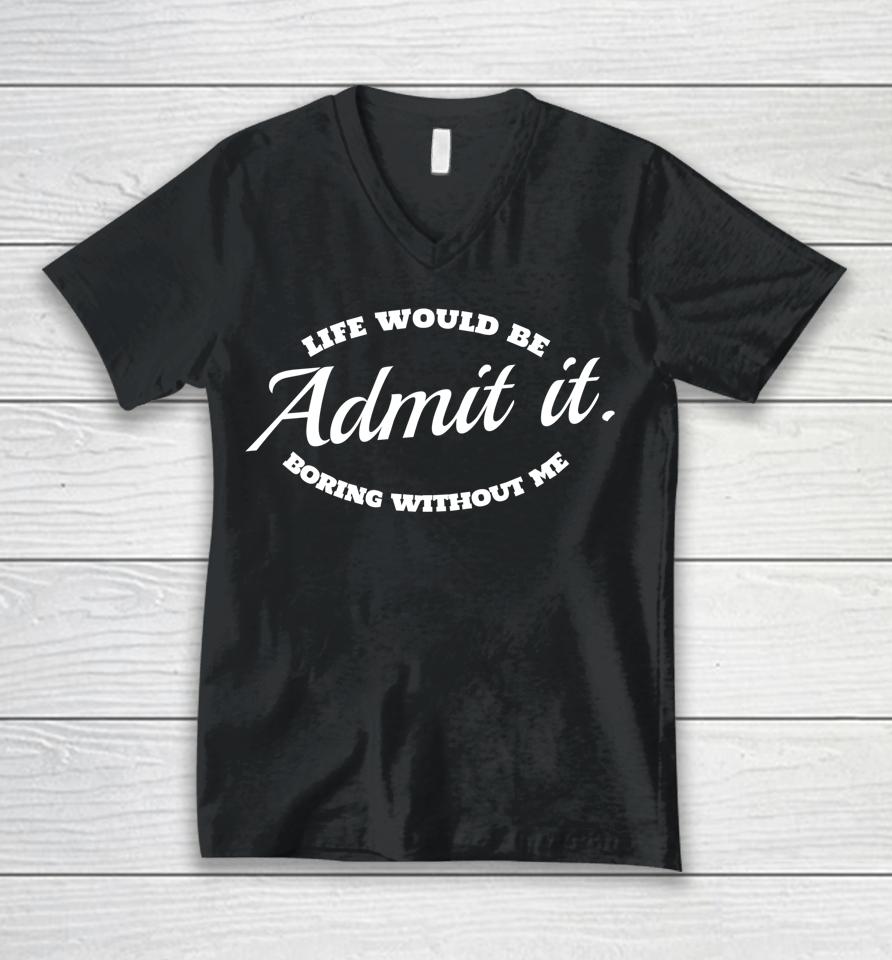 Admit It Life Would Be Boring Without Me Unisex V-Neck T-Shirt