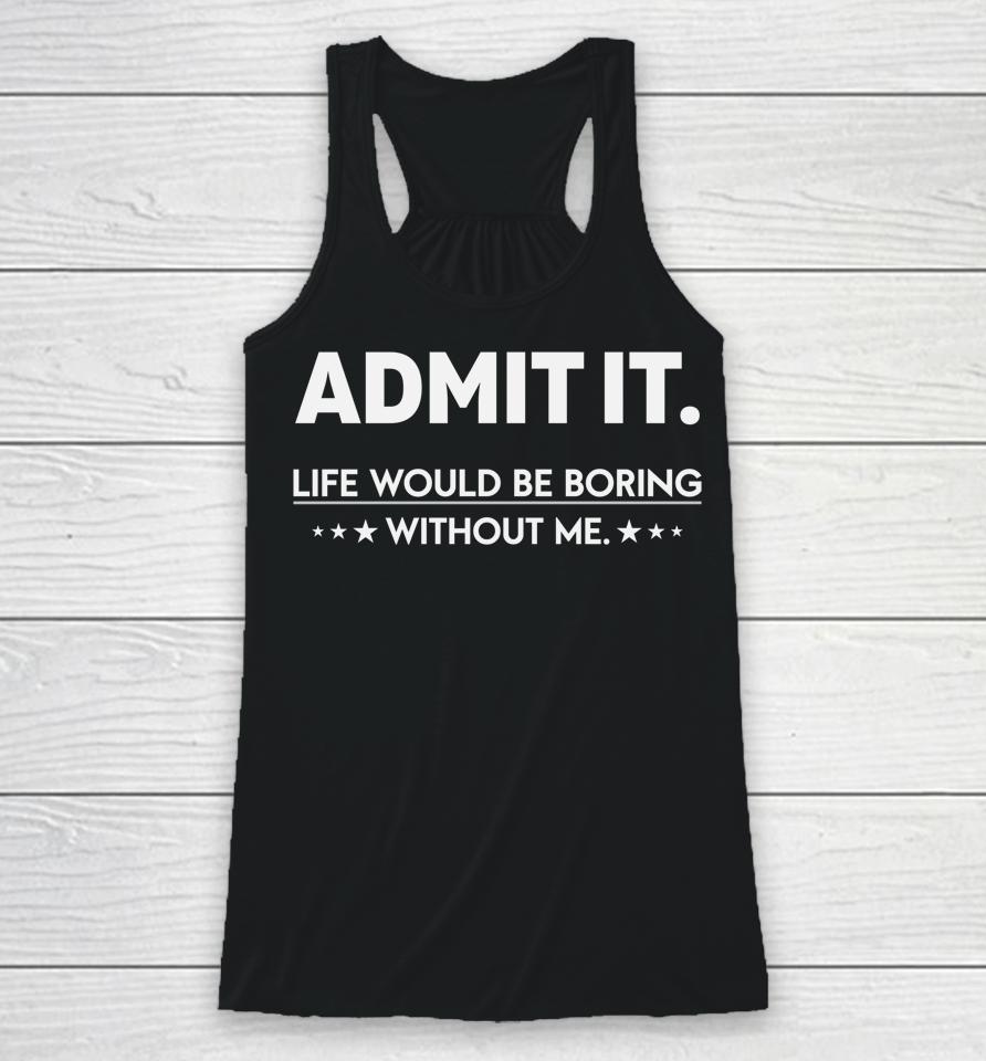 Admit It Life Would Be Boring Without Me Racerback Tank