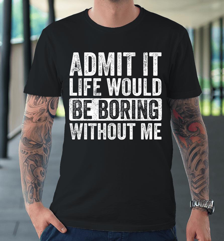 Admit It Life Would Be Boring Without Me Vintage Premium T-Shirt