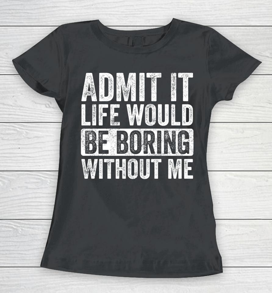 Admit It Life Would Be Boring Without Me Vintage Women T-Shirt