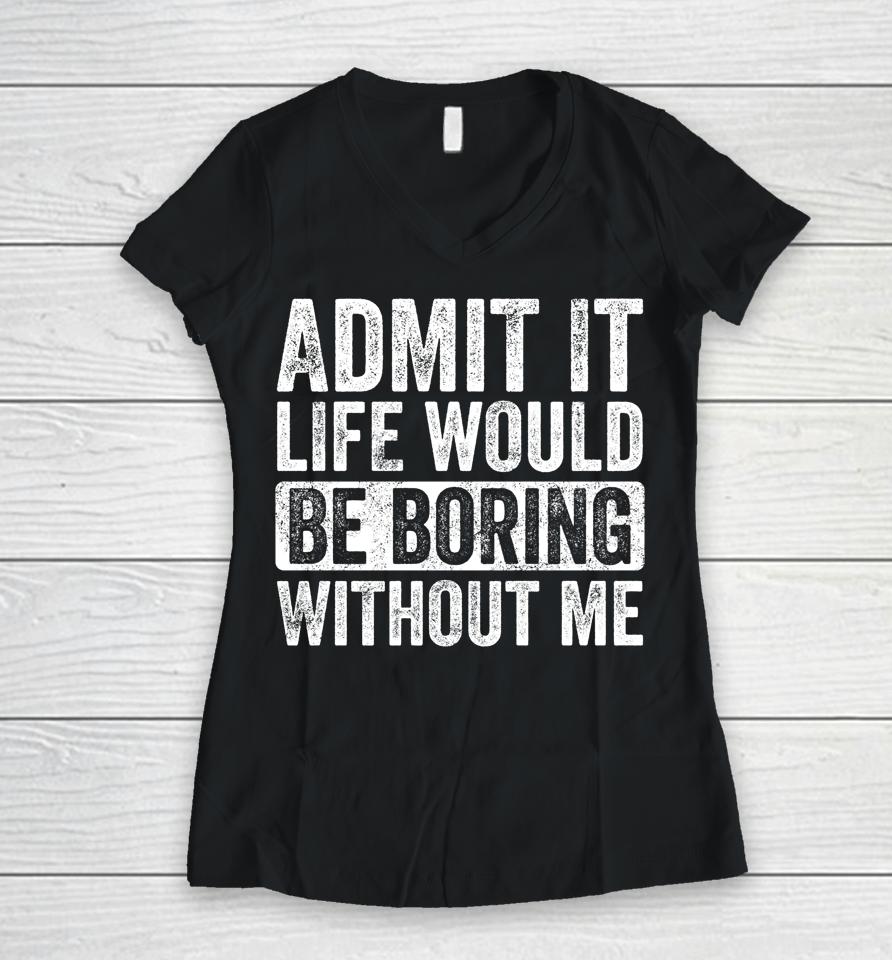Admit It Life Would Be Boring Without Me Vintage Women V-Neck T-Shirt