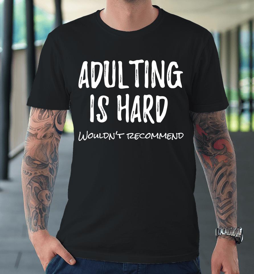 Adulting Is Hard Wouldn't Recommend Premium T-Shirt