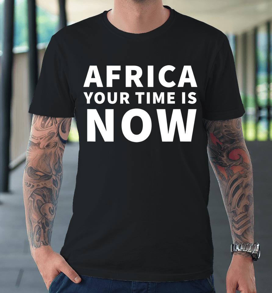 Africa Your Time Is Now Premium T-Shirt