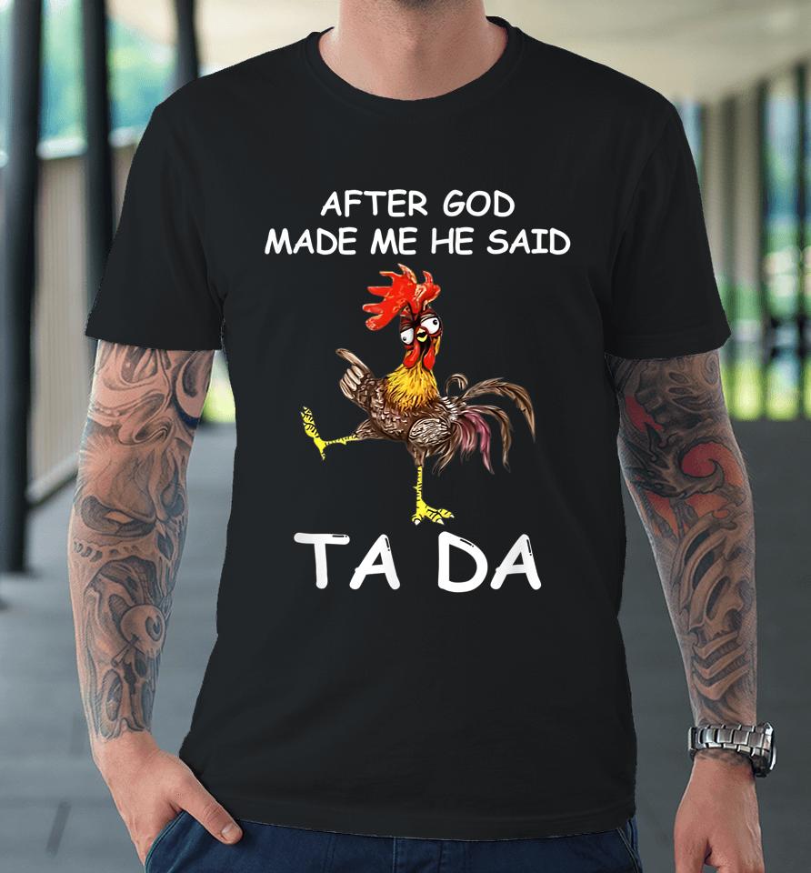 After God Made Me He Said Ta Da Chicken Funny Premium T-Shirt