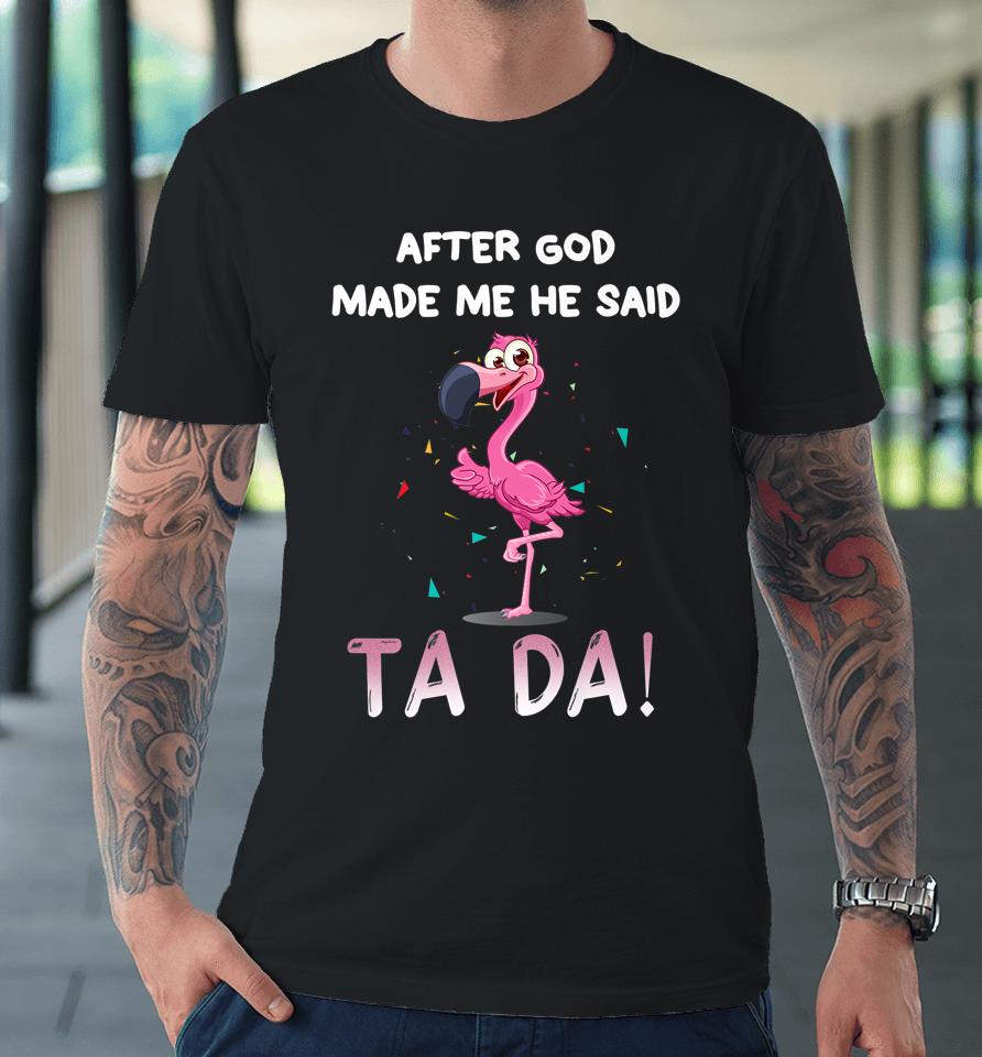 After God Made Me He Said Ta Da Funny Flamingo Premium T-Shirt