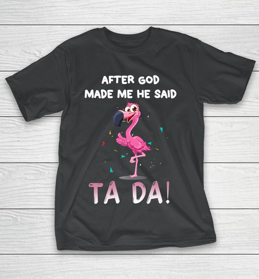 After God Made Me He Said Ta Da Funny Flamingo T-Shirt