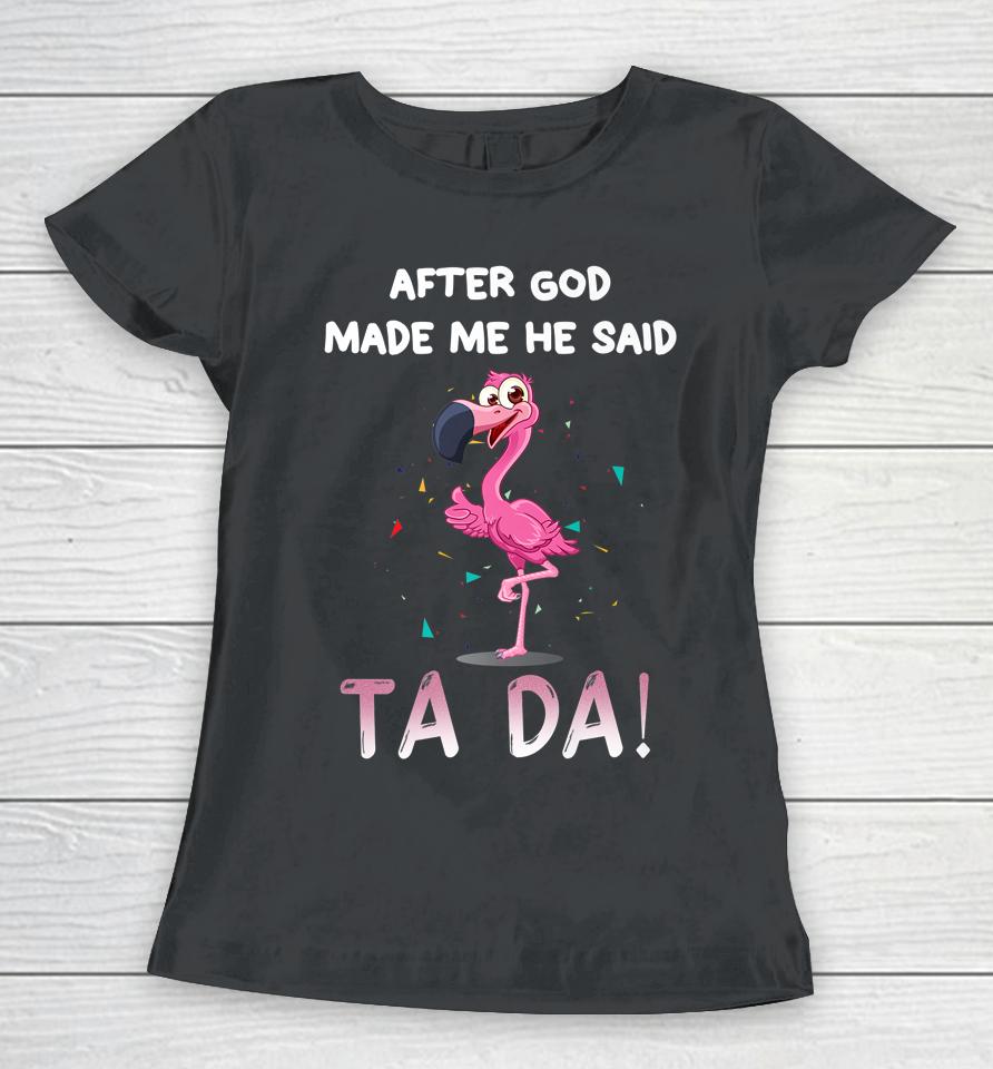 After God Made Me He Said Ta Da Funny Flamingo Women T-Shirt