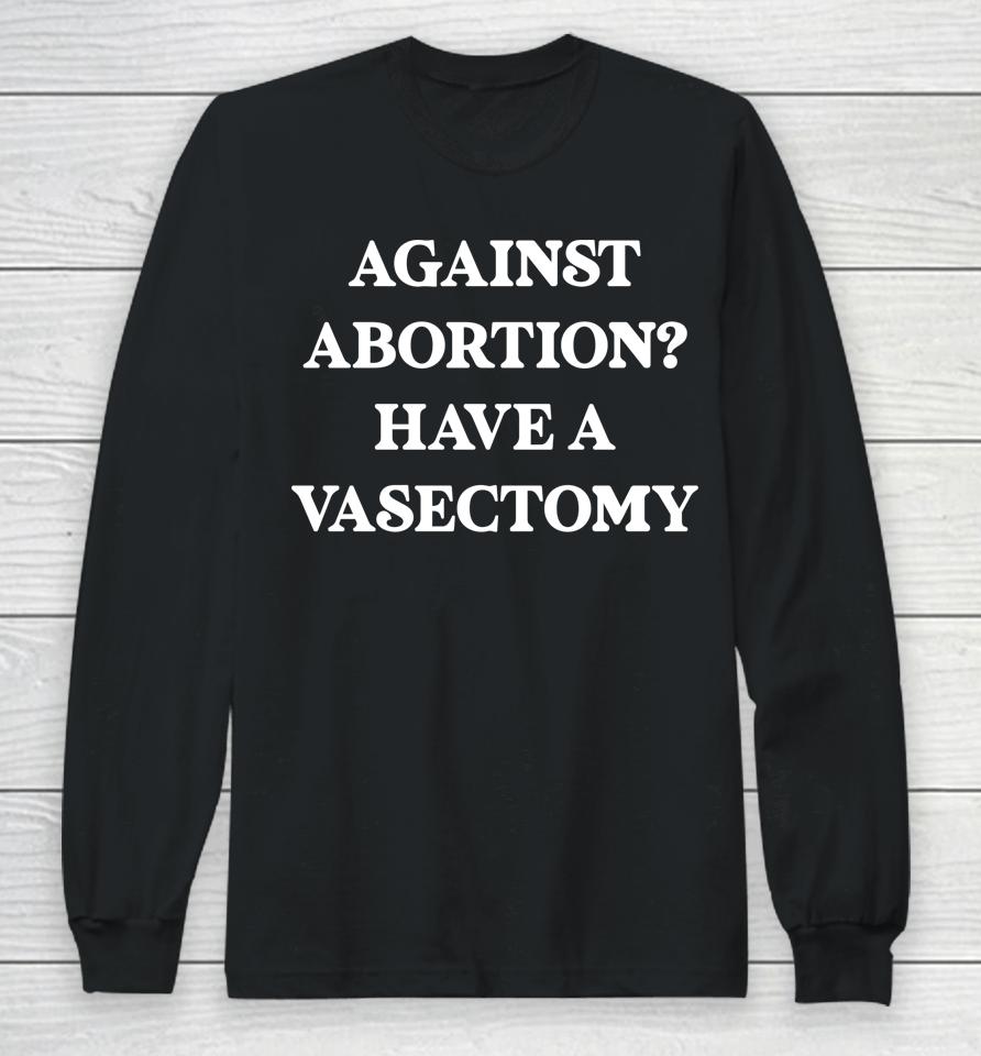 Against Abortion Have A Vasectomy Feminist Pro Choice Long Sleeve T-Shirt