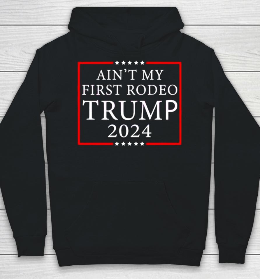 Ain’t My First Rodeo Trump 2024 Hoodie