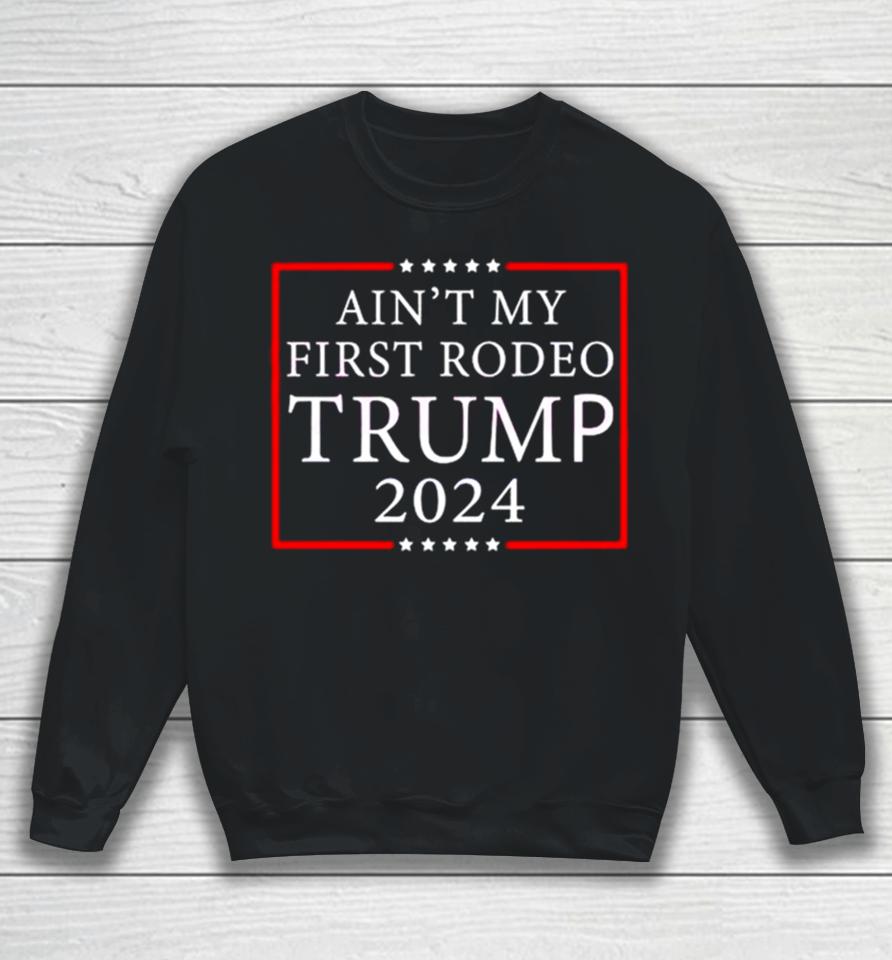 Ain’t My First Rodeo Trump 2024 Sweatshirt