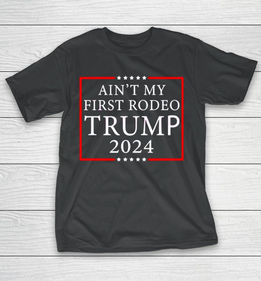 Ain’t My First Rodeo Trump 2024 T-Shirt