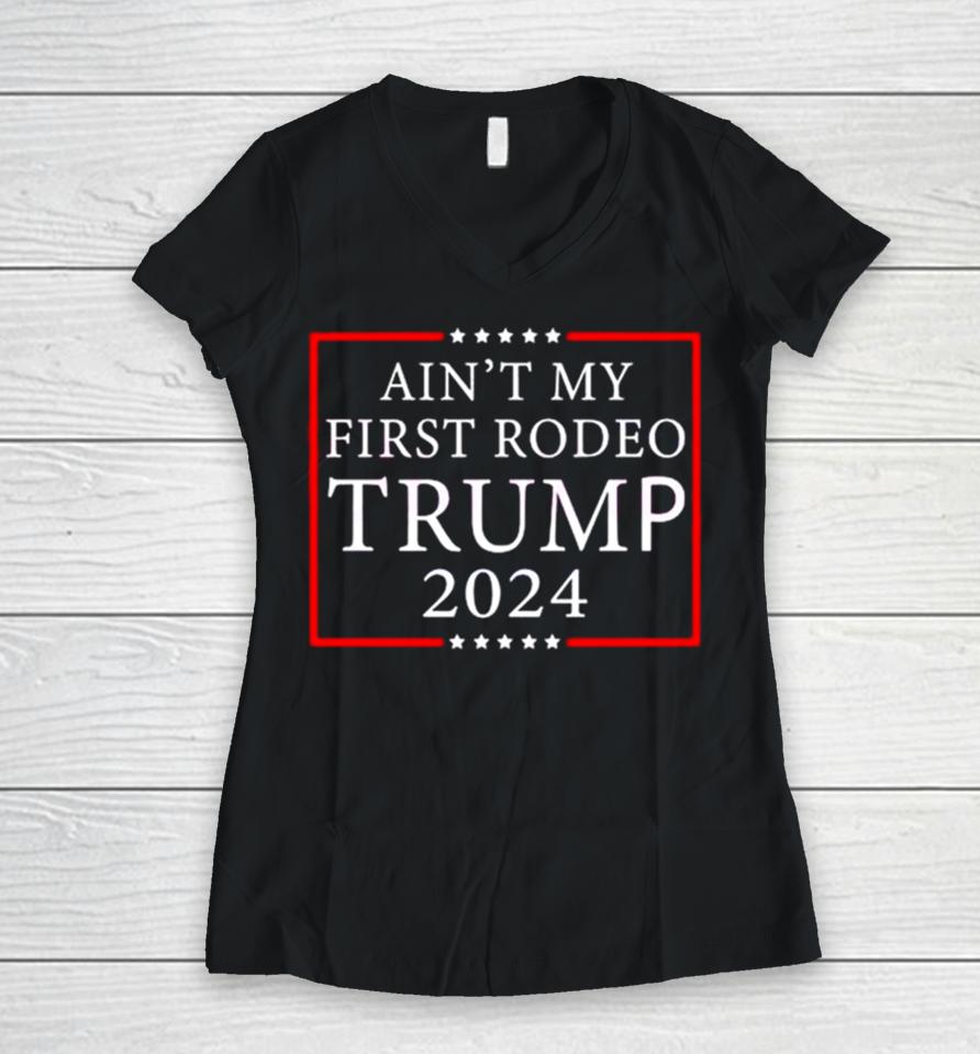 Ain’t My First Rodeo Trump 2024 Women V-Neck T-Shirt