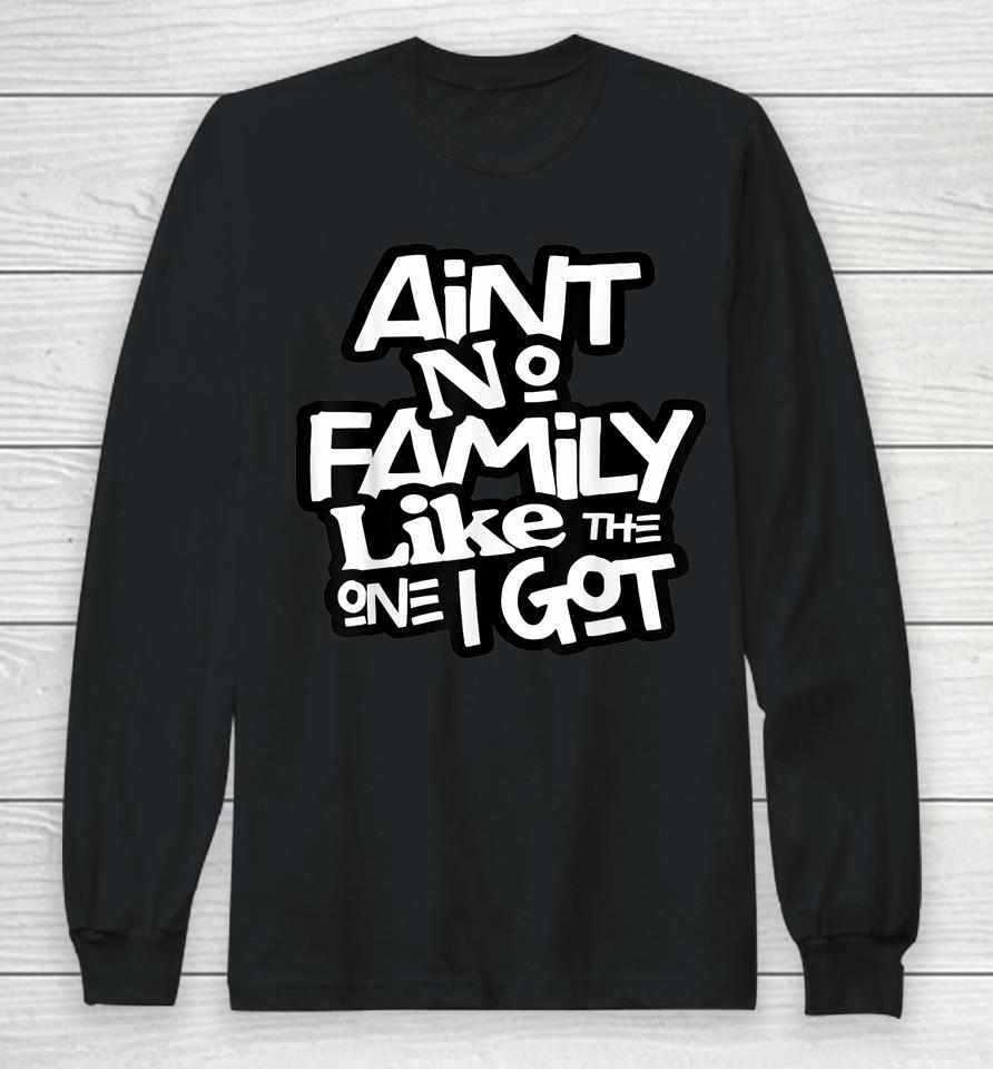 Ain't No Family Like The One I Got For Family Long Sleeve T-Shirt