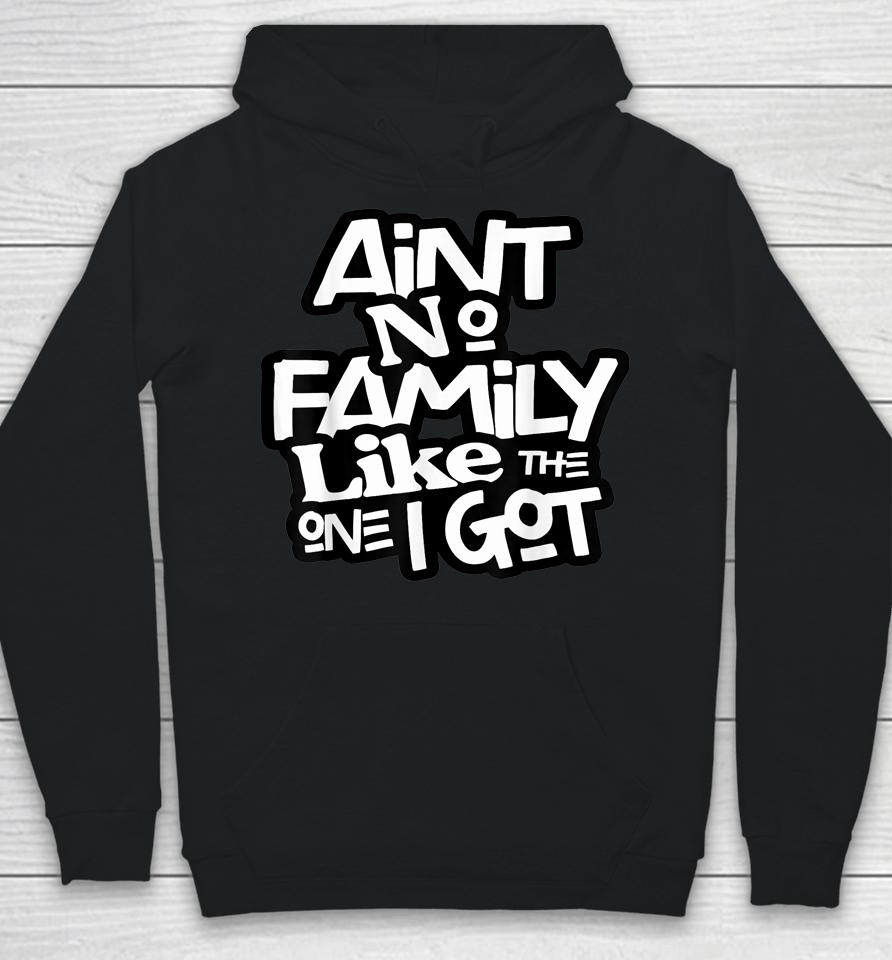 Ain't No Family Like The One I Got For Family Hoodie