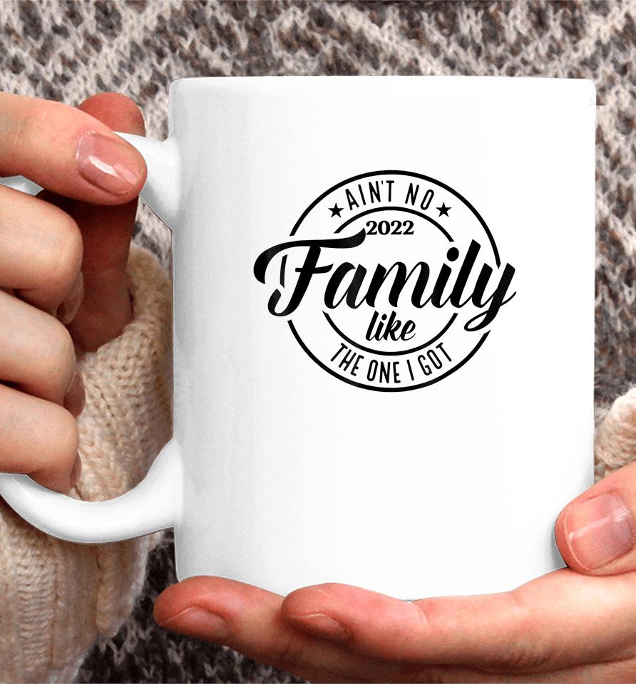 Ain't No Family Like The One I Got Funny Family Reunion 2022 Coffee Mug