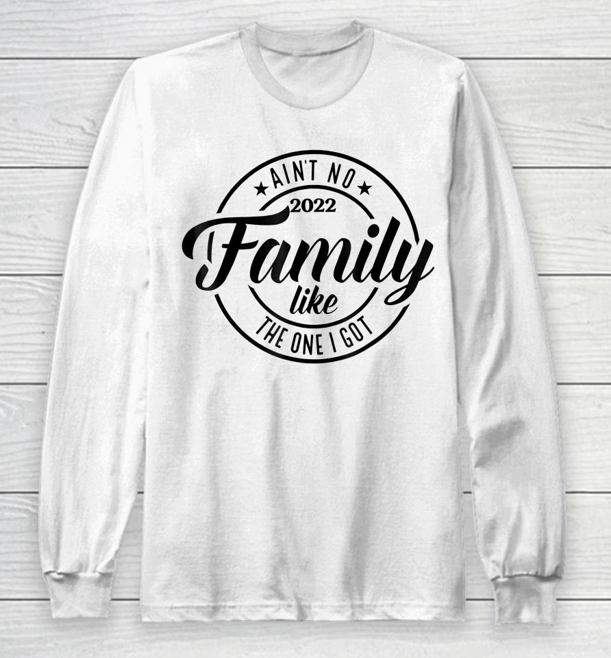 Ain't No Family Like The One I Got Funny Family Reunion 2022 Long Sleeve T-Shirt