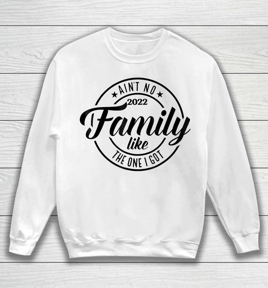 Ain't No Family Like The One I Got Funny Family Reunion 2022 Sweatshirt